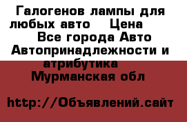 Галогенов лампы для любых авто. › Цена ­ 3 000 - Все города Авто » Автопринадлежности и атрибутика   . Мурманская обл.